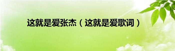 这就是爱张杰(这就是爱歌词)