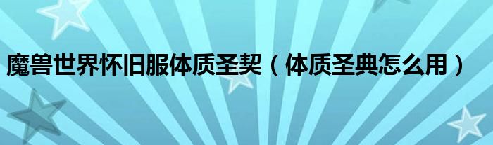 魔兽世界怀旧服体质圣契(体质圣典怎么用)