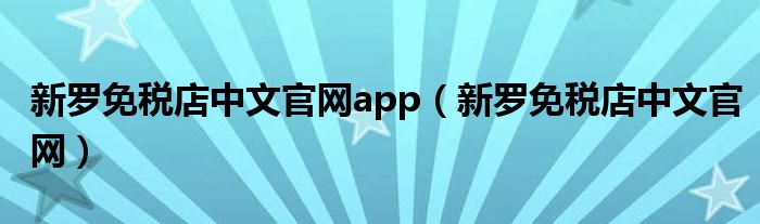 新罗免税店中文官网app(新罗免税店中文官网)