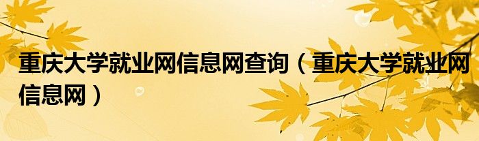 重庆大学就业网信息网查询(重庆大学就业网信息网)