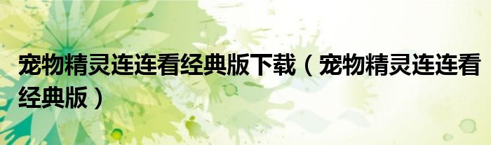 宠物精灵连连看经典版下载(宠物精灵连连看经典版)