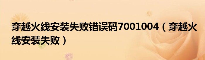 穿越火线安装失败错误码7001004(穿越火线安装失败)