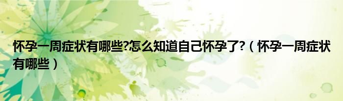 怀孕一周症状有哪些?怎么知道自己怀孕了?(怀孕一周症状有哪些)
