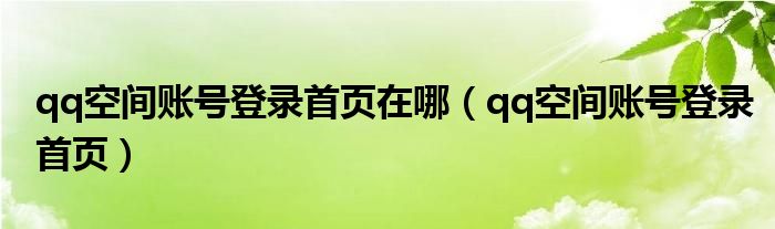 qq空间账号登录首页在哪(qq空间账号登录首页)