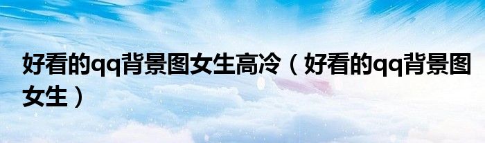 好看的qq背景图女生高冷(好看的qq背景图女生)