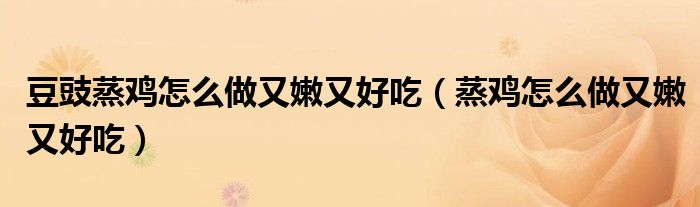 豆豉蒸鸡怎么做又嫩又好吃(蒸鸡怎么做又嫩又好吃)