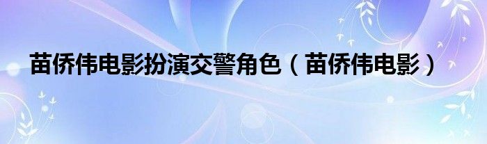 苗侨伟电影扮演交警角色(苗侨伟电影)