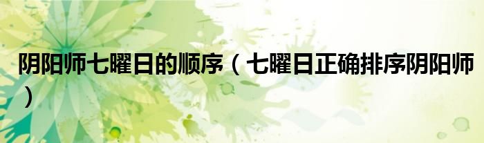 阴阳师七曜日的顺序(七曜日正确排序阴阳师)