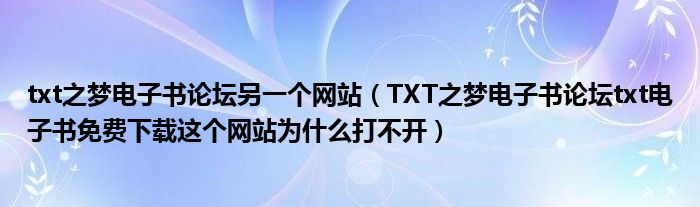 txt之梦电子书论坛另一个网站(TXT之梦电子书论坛txt电子书免费下载这个网站为什么打不开)