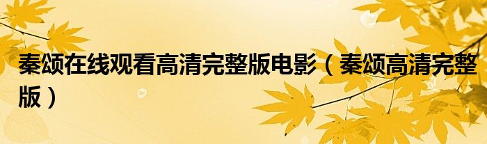 秦颂在线观看高清完整版电影(秦颂高清完整版)