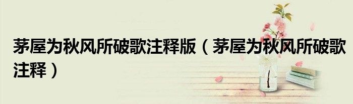 茅屋为秋风所破歌注释版(茅屋为秋风所破歌注释)