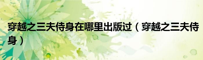 穿越之三夫侍身在哪里出版过(穿越之三夫侍身)