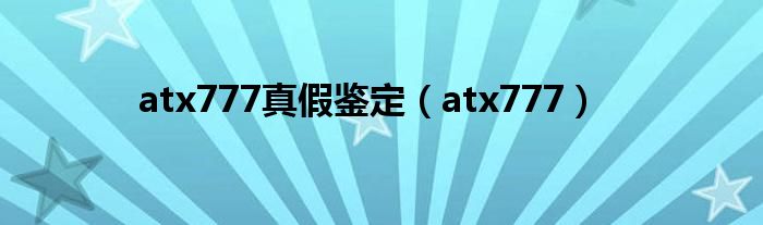 atx777真假鉴定(atx777)