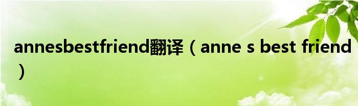 annesbestfriend翻译(anne s best friend)