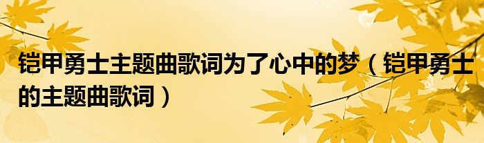 铠甲勇士主题曲歌词为了心中的梦(铠甲勇士的主题曲歌词)
