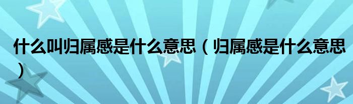 什么叫归属感是什么意思(归属感是什么意思)