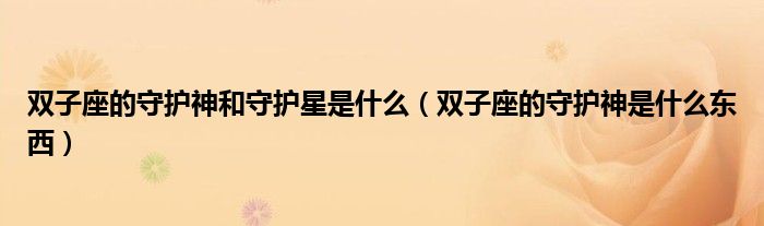 双子座的守护神和守护星是什么(双子座的守护神是什么东西)