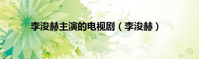 李浚赫主演的电视剧(李浚赫)