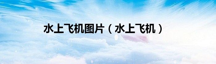 水上飞机图片（水上飞机）