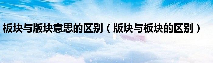 板块与版块意思的区别(版块与板块的区别)