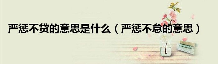严惩不贷的意思是什么(严惩不怠的意思)