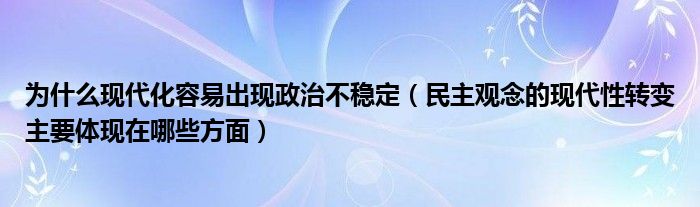 为什么现代化容易出现政治不稳定(民主观念的现代性转变主要体现在哪些方面)