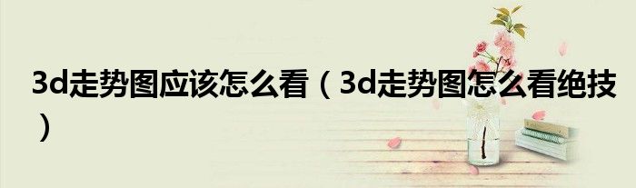 3d走势图应该怎么看(3d走势图怎么看绝技)