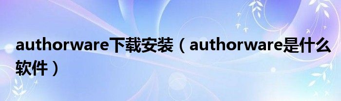 authorware下载安装(authorware是什么软件)