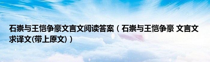 石崇与王恺争豪文言文阅读答案(石崇与王恺争豪 文言文 求译文(带上原文))