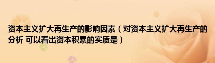 资本主义扩大再生产的影响因素(对资本主义扩大再生产的分析 可以看出资本积累的实质是)