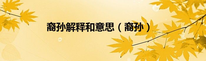 裔孙解释和意思（裔孙）