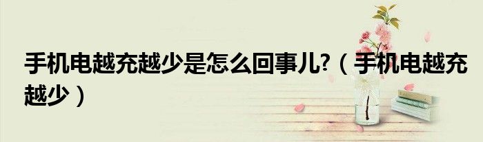 手机电越充越少是怎么回事儿?(手机电越充越少)