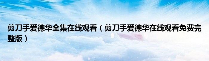 剪刀手爱德华全集在线观看(剪刀手爱德华在线观看免费完整版)