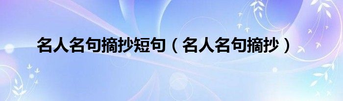 名人名句摘抄短句(名人名句摘抄)