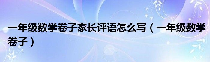 一年级数学卷子家长评语怎么写(一年级数学卷子)