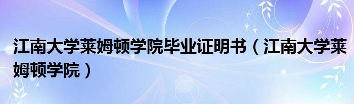 江南大学莱姆顿学院毕业证明书(江南大学莱姆顿学院)