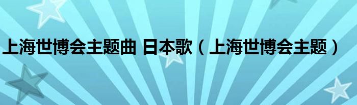 上海世博会主题曲 日本歌(上海世博会主题)