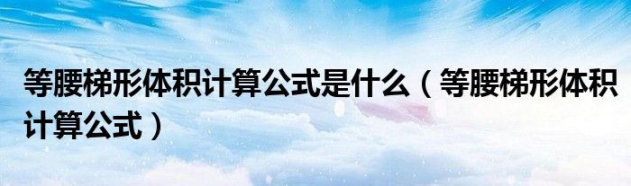 等腰梯形体积计算公式是什么(等腰梯形体积计算公式)