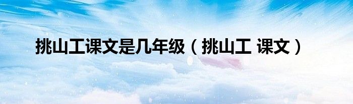 挑山工课文是几年级(挑山工 课文)