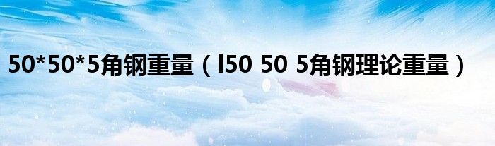 50*50*5角钢重量(l50 50 5角钢理论重量)