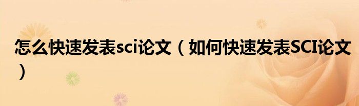 怎么快速发表sci论文(如何快速发表SCI论文)