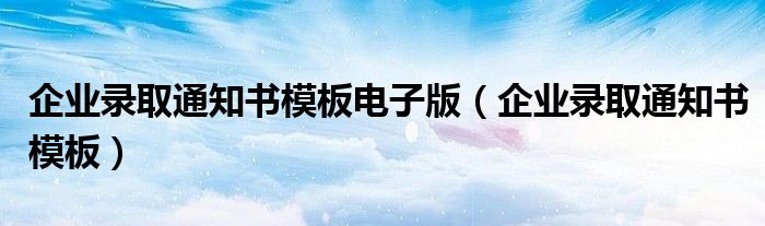 企业录取通知书模板电子版(企业录取通知书模板)