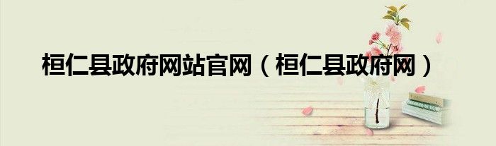 桓仁县政府网站官网(桓仁县政府网)