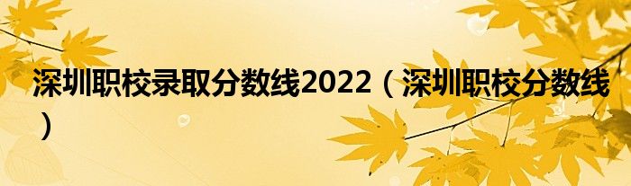 深圳职校录取分数线2022(深圳职校分数线)