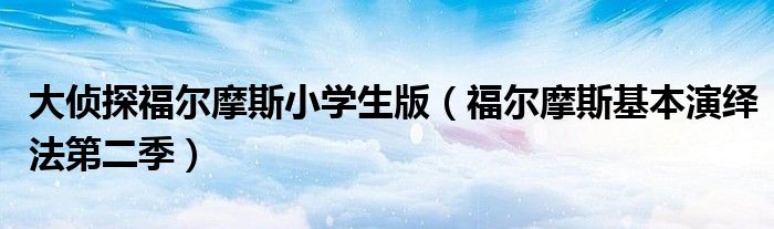 大侦探福尔摩斯小学生版(福尔摩斯基本演绎法第二季)