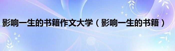 影响一生的书籍作文大学(影响一生的书籍)