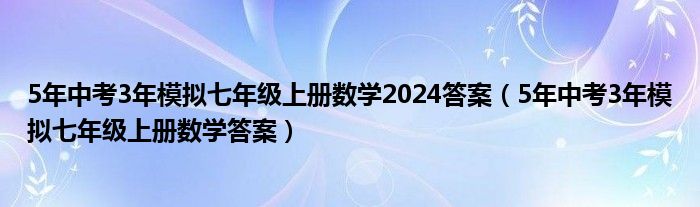 5年中考3年模拟七年级上册数学2024答案(5年中考3年模拟七年级上册数学答案)
