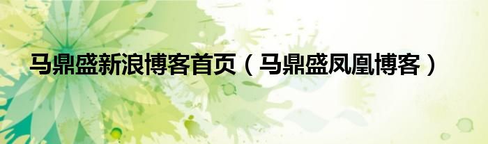 马鼎盛新浪博客首页(马鼎盛凤凰博客)