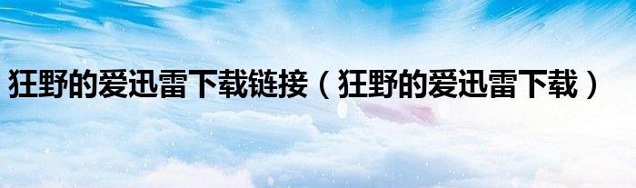 狂野的爱迅雷下载链接(狂野的爱迅雷下载)