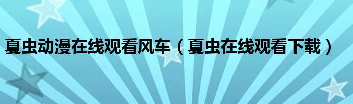 夏虫动漫在线观看风车(夏虫在线观看下载)